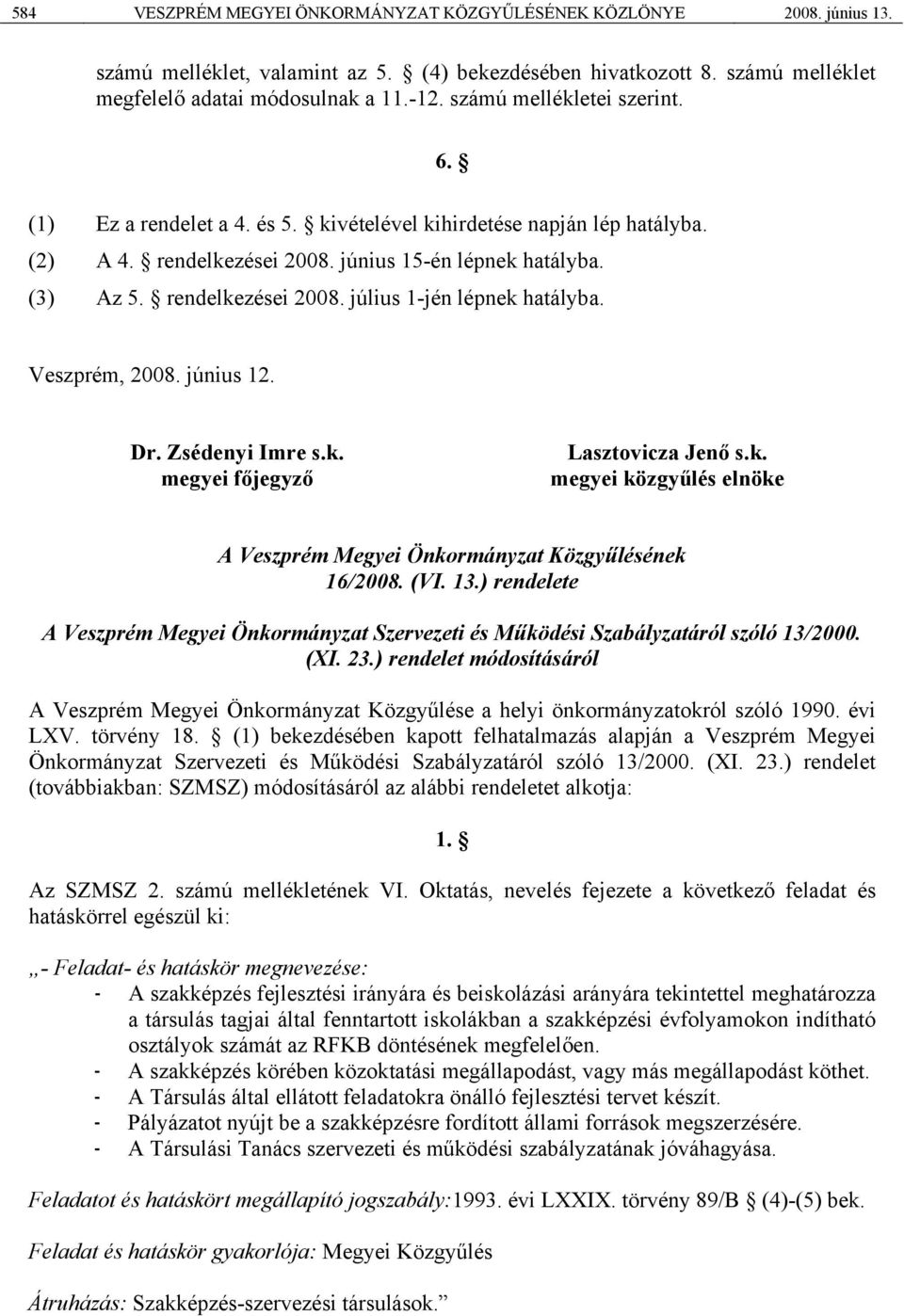 Veszprém, 2008. június 12. Dr. Zsédenyi Imre s.k. megyei főjegyző Lasztovicza Jenő s.k. megyei közgyűlés elnöke A Veszprém Megyei Önkormányzat Közgyűlésének 16/2008. (VI. 13.