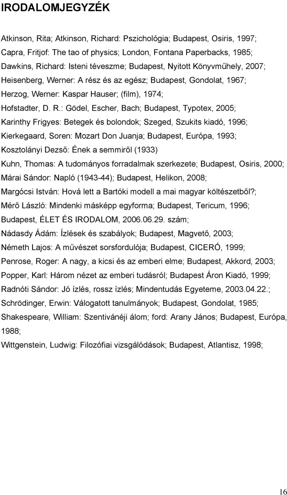 : Gödel, Escher, Bach; Budapest, Typotex, 2005; Karinthy Frigyes: Betegek és bolondok; Szeged, Szukits kiadó, 1996; Kierkegaard, Soren: Mozart Don Juanja; Budapest, Európa, 1993; Kosztolányi Dezső: