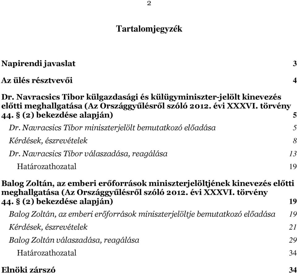 Navracsics Tibor válaszadása, reagálása 13 Határozathozatal 19 Balog Zoltán, az emberi erőforrások miniszterjelöltjének kinevezés előtti meghallgatása (Az Országgyűlésről szóló 2012.