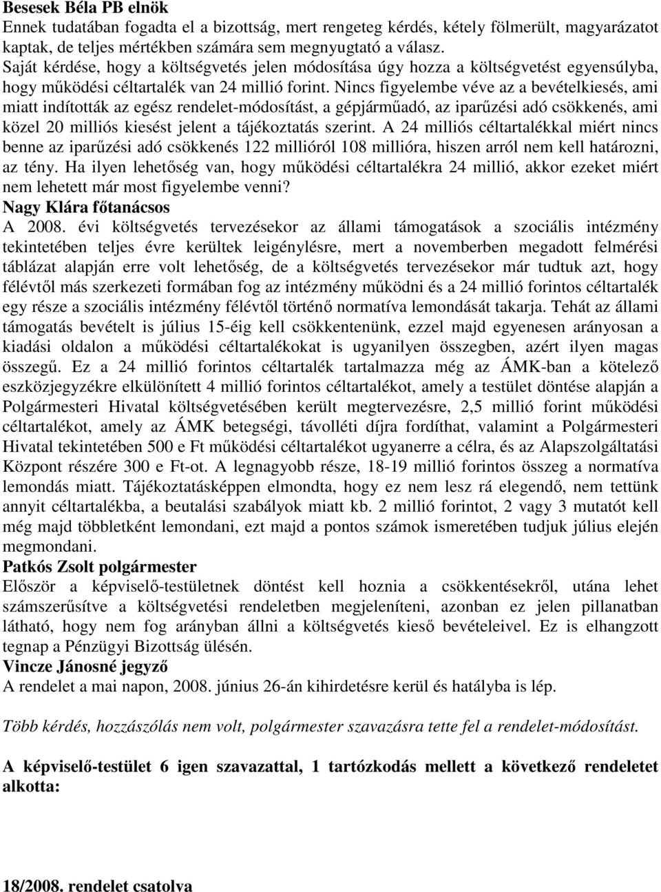 Nincs figyelembe véve az a bevételkiesés, ami miatt indították az egész rendelet-módosítást, a gépjármőadó, az iparőzési adó csökkenés, ami közel 20 milliós kiesést jelent a tájékoztatás szerint.