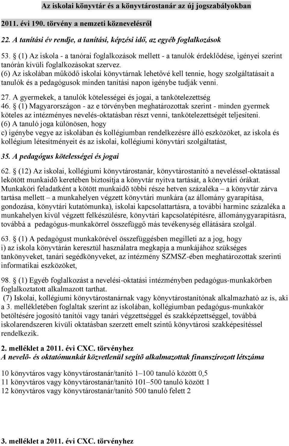 (6) Az iskolában működő iskolai könyvtárnak lehetővé kell tennie, hogy szolgáltatásait a tanulók és a pedagógusok minden tanítási napon igénybe tudják venni. 27.