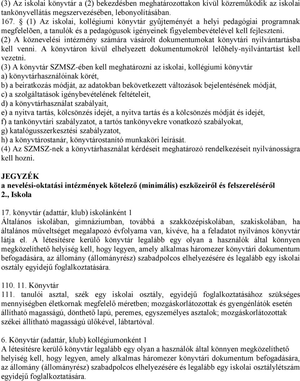 (2) A köznevelési intézmény számára vásárolt dokumentumokat könyvtári nyilvántartásba kell venni. A könyvtáron kívül elhelyezett dokumentumokról lelõhely-nyilvántartást kell vezetni.