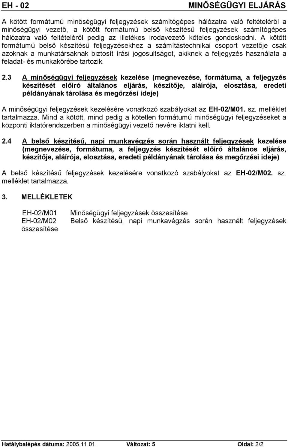 A kötött formátumú belső készítésű feljegyzésekhez a számítástechnikai csoport vezetője csak azoknak a munkatársaknak biztosít írási jogosultságot, akiknek a feljegyzés használata a feladat- és