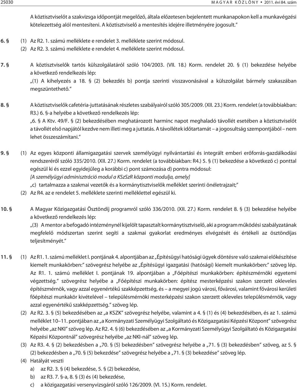 A köztisztviselõk tartós külszolgálatáról szóló 04/00. (VII. 8.) Korm. rendelet 0. () bekezdése helyébe a következõ rendelkezés lép: () A kihelyezés a 8.
