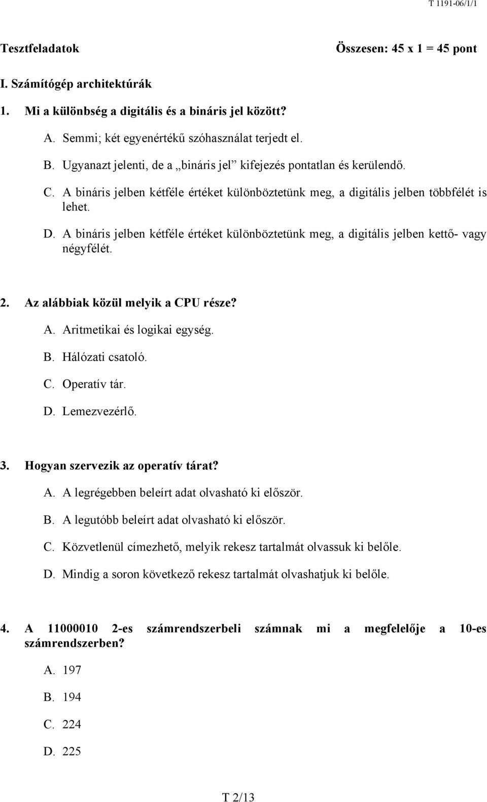 A bináris jelben kétféle értéket különböztetünk meg, a digitális jelben kettő- vagy négyfélét. 2. Az alábbiak közül melyik a CPU része? A. Aritmetikai és logikai egység. B. Hálózati csatoló. C. Operatív tár.