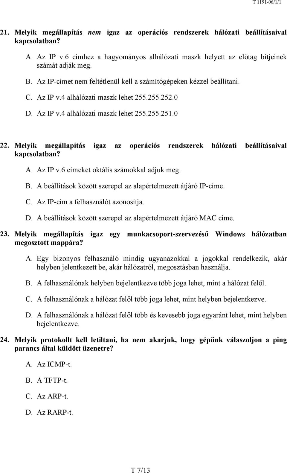 Melyik megállapítás igaz az operációs rendszerek hálózati beállításaival kapcsolatban? A. Az IP v.6 címeket oktális számokkal adjuk meg. B.