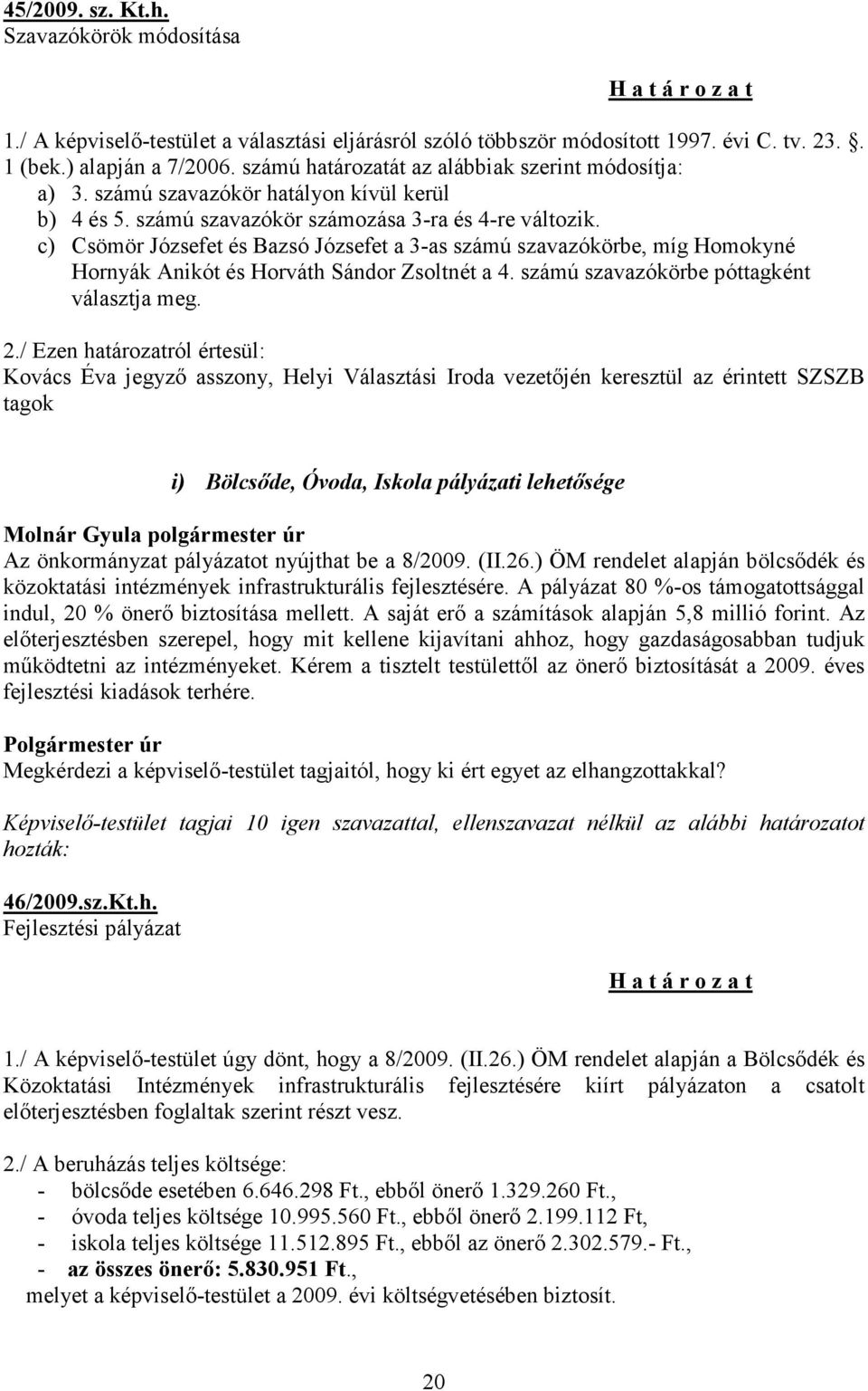 c) Csömör Józsefet és Bazsó Józsefet a 3-as számú szavazókörbe, míg Homokyné Hornyák Anikót és Horváth Sándor Zsoltnét a 4. számú szavazókörbe póttagként választja meg. 2.