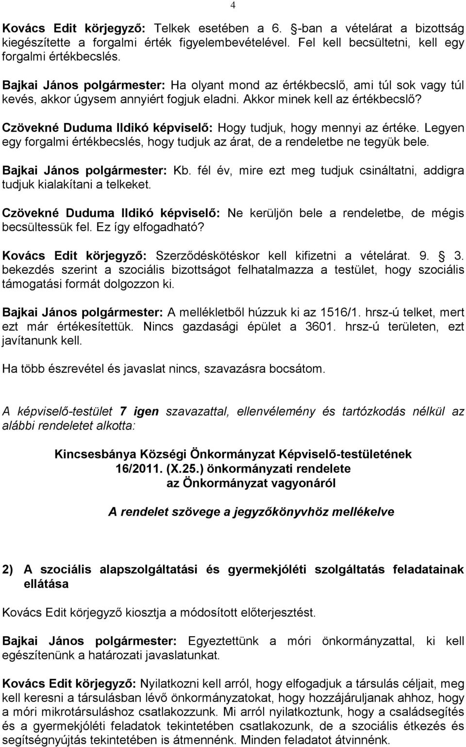 Czövekné Duduma Ildikó képviselő: Hogy tudjuk, hogy mennyi az értéke. Legyen egy forgalmi értékbecslés, hogy tudjuk az árat, de a rendeletbe ne tegyük bele. Bajkai János polgármester: Kb.