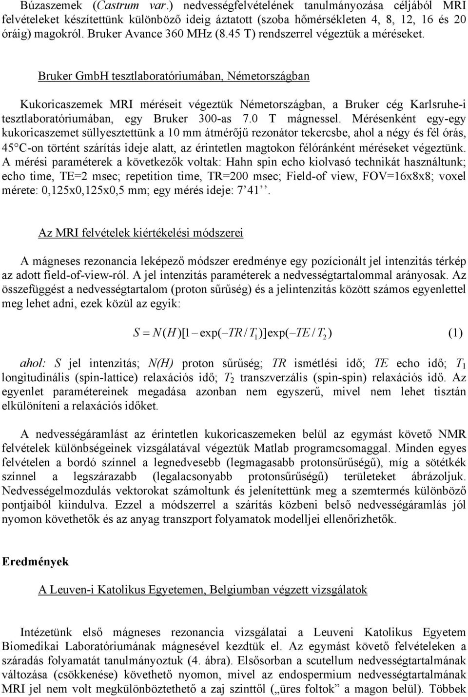 Bruker GmbH tesztlaboratóriumában, Németországban Kukoricaszemek MRI méréseit végeztük Németországban, a Bruker cég Karlsruhe-i tesztlaboratóriumában, egy Bruker 300-as 7.0 T mágnessel.