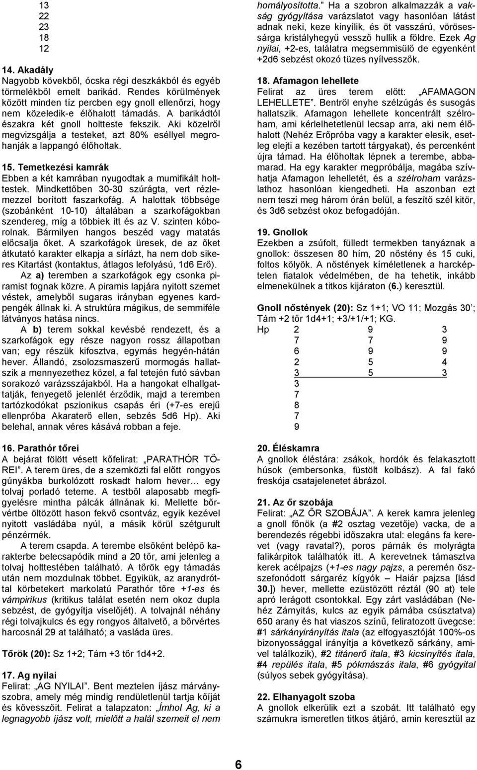 Aki közelről megvizsgálja a testeket, azt 80% eséllyel megrohanják a lappangó élőholtak. 15. Temetkezési kamrák Ebben a két kamrában nyugodtak a mumifikált holttestek.