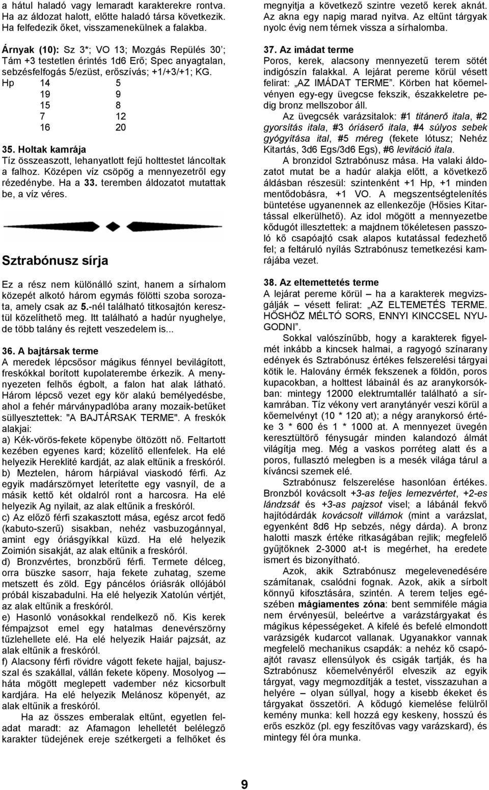 Holtak kamrája Tíz összeaszott, lehanyatlott fejű holttestet láncoltak a falhoz. Középen víz csöpög a mennyezetről egy rézedénybe. Ha a 33. teremben áldozatot mutattak be, a víz véres.