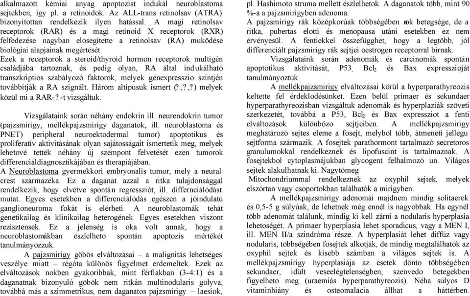 Ezek a receptorok a steroid/thyroid hormon receptorok multigén családjába tartoznak, és pedig olyan, RA által indukálható transzkriptios szabályozó faktorok, melyek génexpresszio szintjén továbbítják