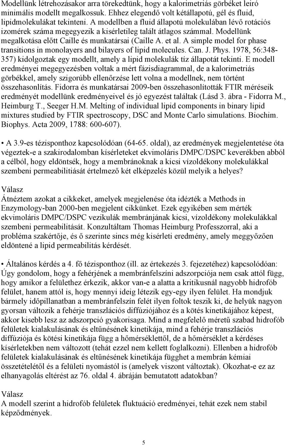 A simple model for phase transitions in monolayers and bilayers of lipid molecules. Can. J. Phys. 1978, 56:348-357) kidolgoztak egy modellt, amely a lipid molekulák tíz állapotát tekinti.