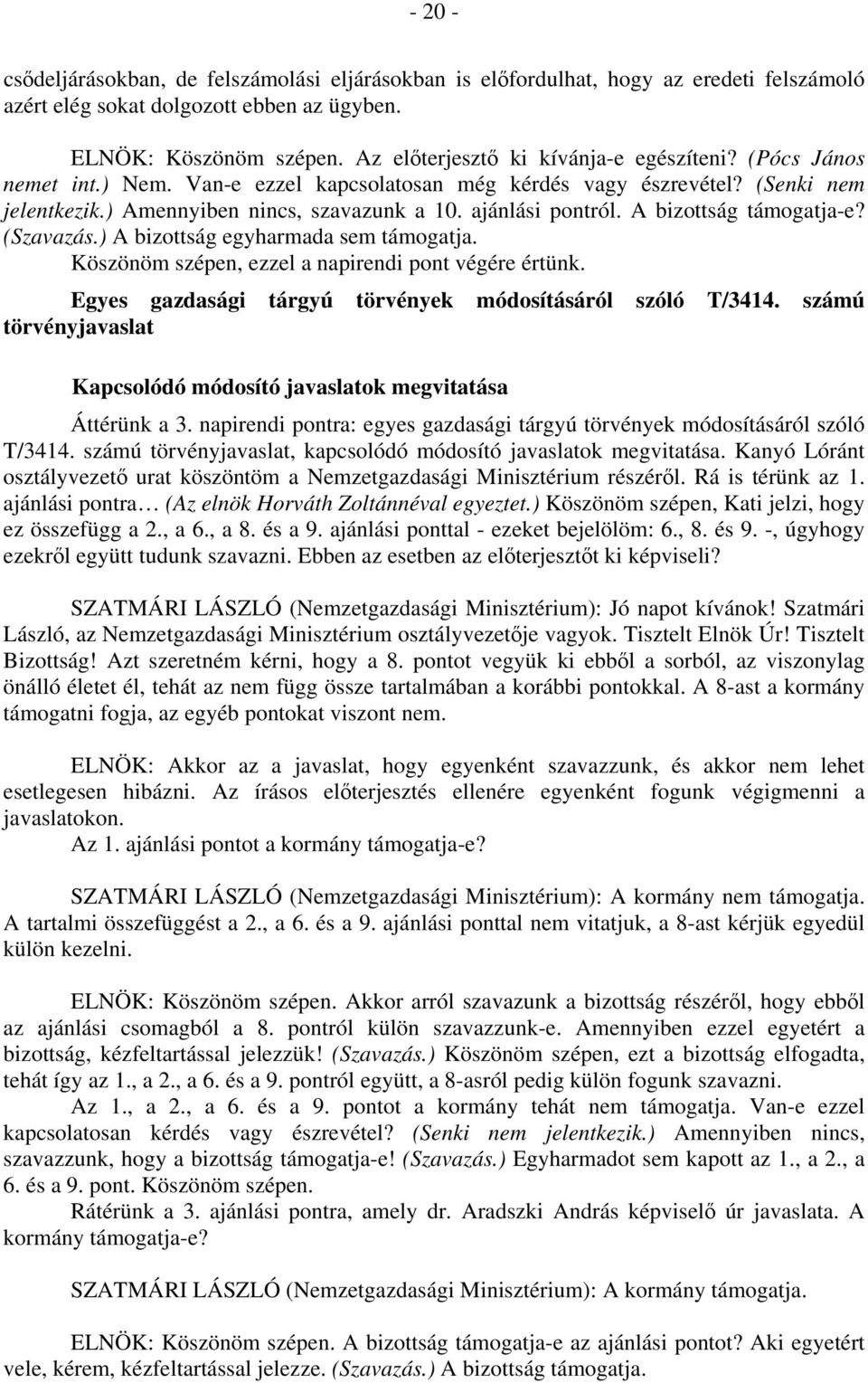 A bizottság támogatja-e? (Szavazás.) A bizottság egyharmada sem támogatja. Köszönöm szépen, ezzel a napirendi pont végére értünk. Egyes gazdasági tárgyú törvények módosításáról szóló T/3414.