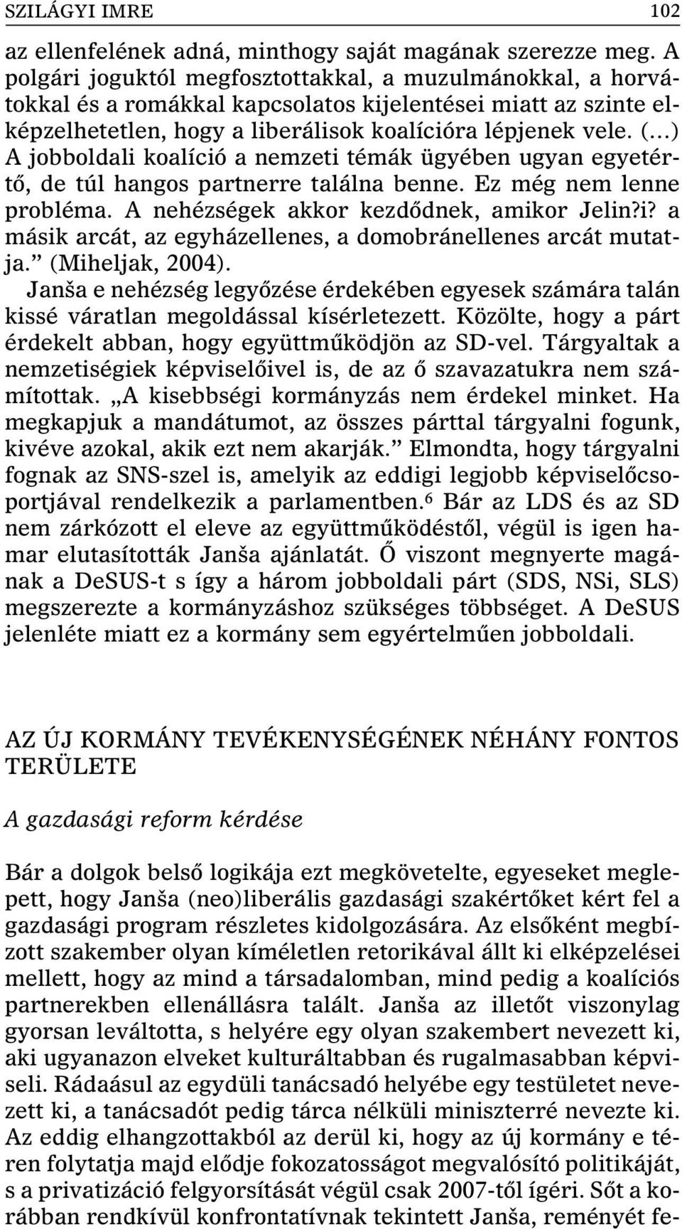 ( ) A jobboldali koalíció a nemzeti témák ügyében ugyan egyetértô, de túl hangos partnerre találna benne. Ez még nem lenne probléma. A nehézségek akkor kezdôdnek, amikor Jelin?i? a másik arcát, az egyházellenes, a domobránellenes arcát mutatja.