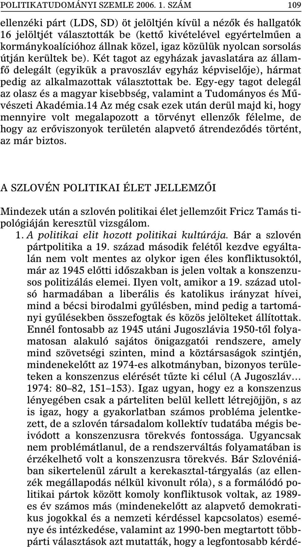 útján kerültek be). Két tagot az egyházak javaslatára az államfô delegált (egyikük a pravoszláv egyház képviselôje), hármat pedig az alkalmazottak választottak be.