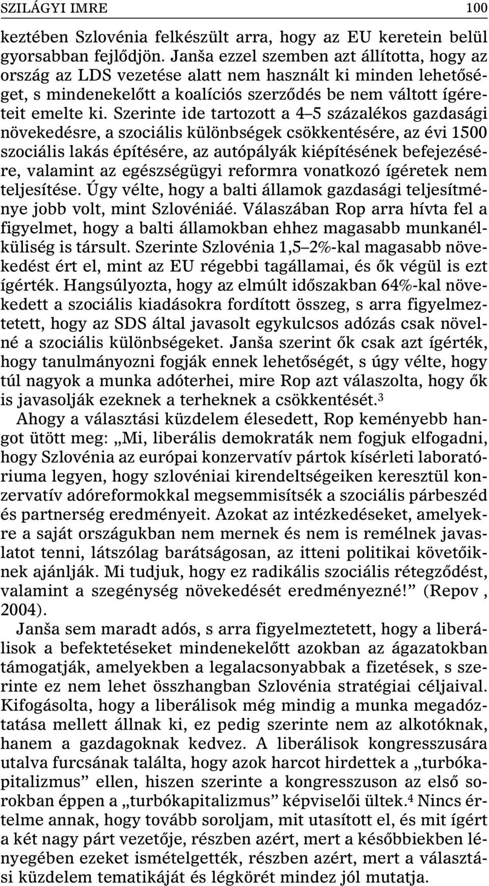 Szerinte ide tartozott a 4 5 százalékos gazdasági növekedésre, a szociális különbségek csökkentésére, az évi 1500 szociális lakás építésére, az autópályák kiépítésének befejezésére, valamint az