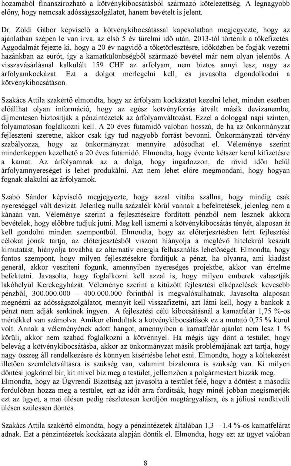 Aggodalmát fejezte ki, hogy a 20 év nagyidő a tőketörlesztésre, időközben be fogják vezetni hazánkban az eurót, így a kamatkülönbségből származó bevétel már nem olyan jelentős.