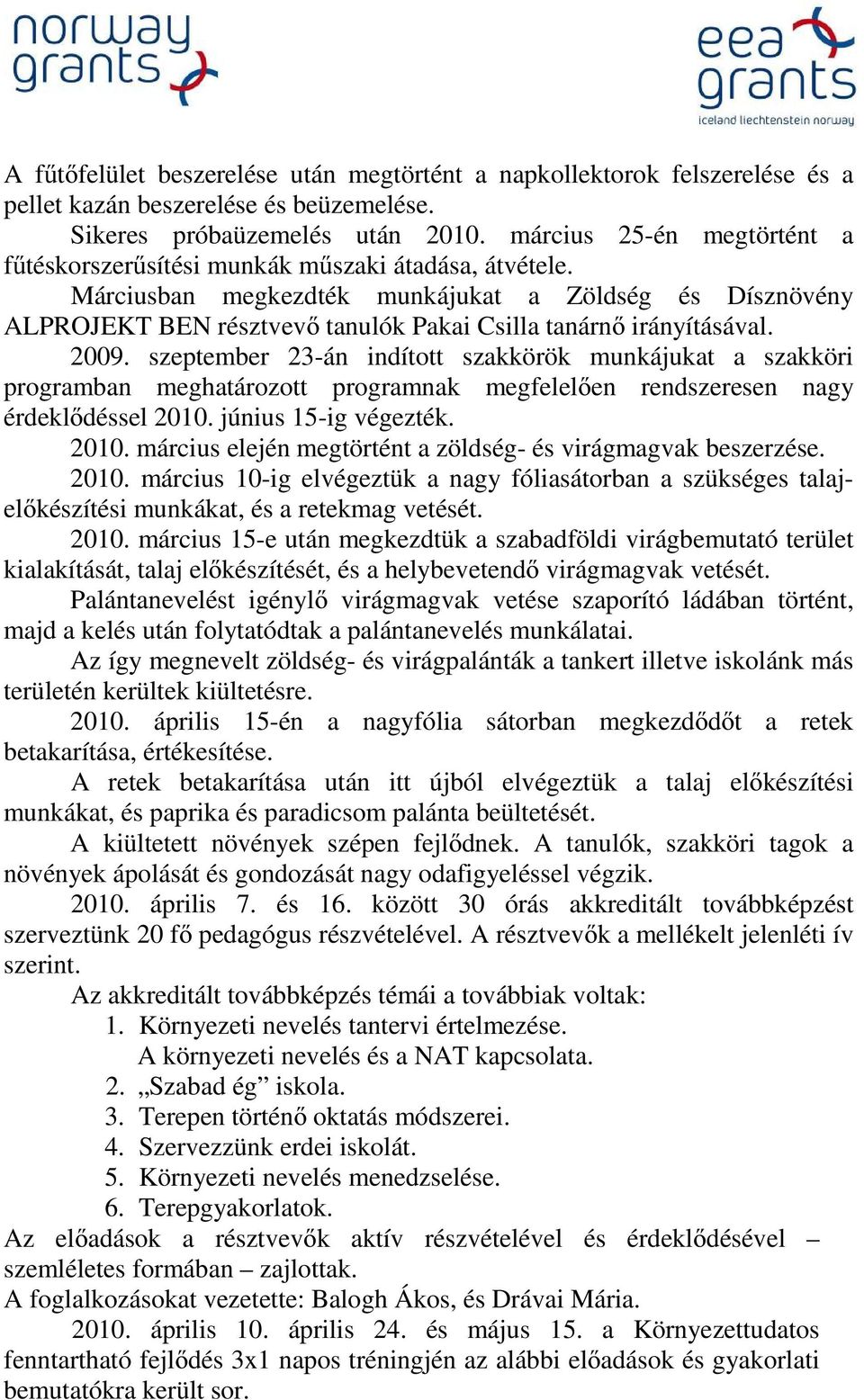 Márciusban megkezdték munkájukat a Zöldség és Dísznövény ALPROJEKT BEN résztvevő tanulók Pakai Csilla tanárnő irányításával. 2009.