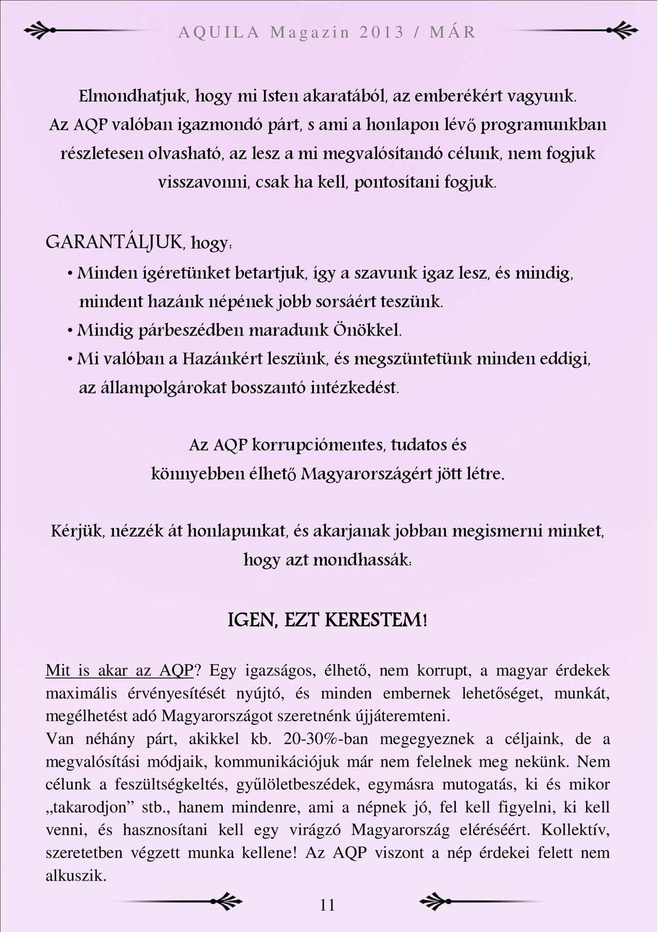 GARANTÁLJUK, hogy: Minden ígéretünket betartjuk, így a szavunk igaz lesz, és mindig, mindent hazánk népének jobb sorsáért teszünk. Mindig párbeszédben maradunk Önökkel.