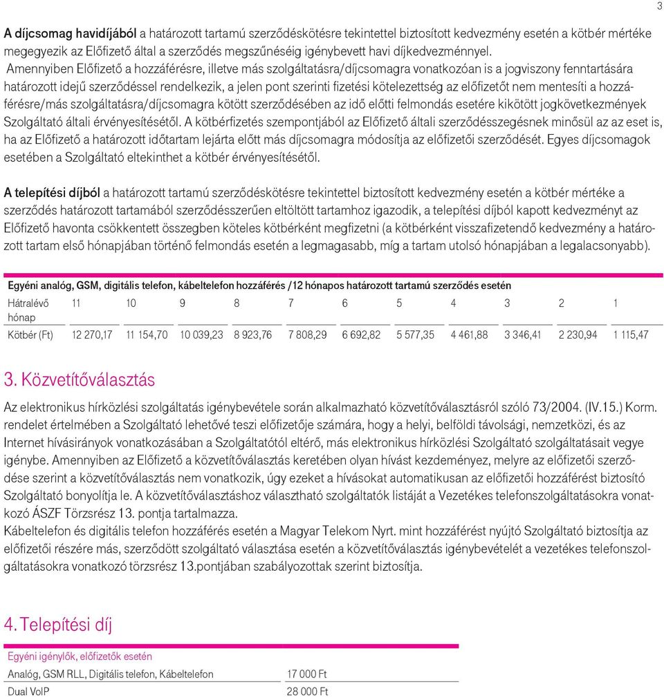 Amennyiben Előfizető a hozzáférésre, illetve más szolgáltatásra/díjcsomagra vonatkozóan is a jogviszony fenntartására határozott idejű szerződéssel rendelkezik, a jelen pont szerinti fizetési