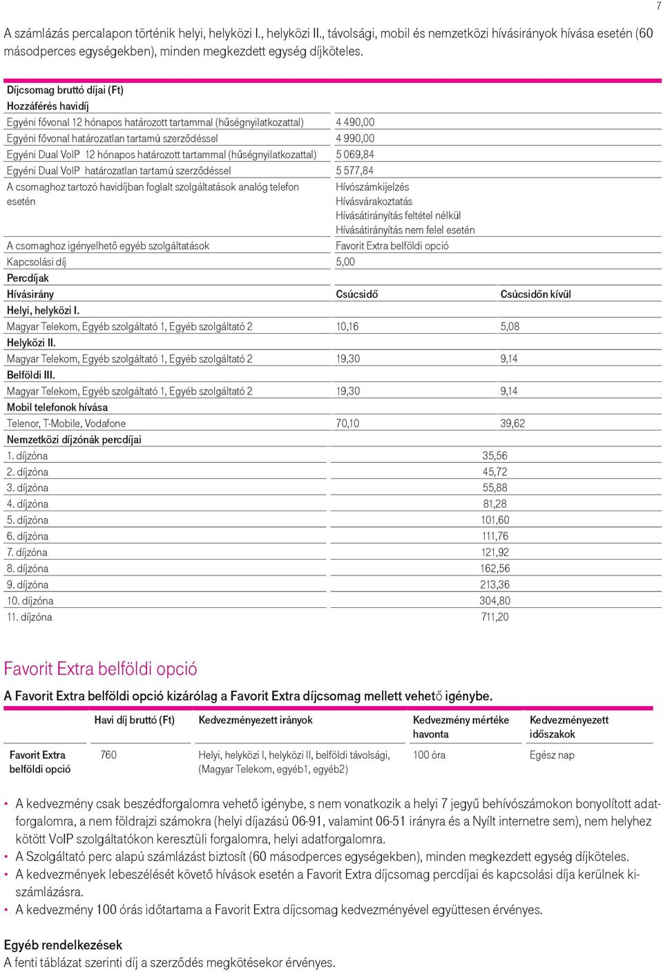 határozott tartammal (hűségnyilatkozattal) 5 069,84 Egyéni Dual VoIP határozatlan tartamú szerződéssel 5 577,84 A csomaghoz tartozó havidíjban foglalt szolgáltatások analóg telefon esetén