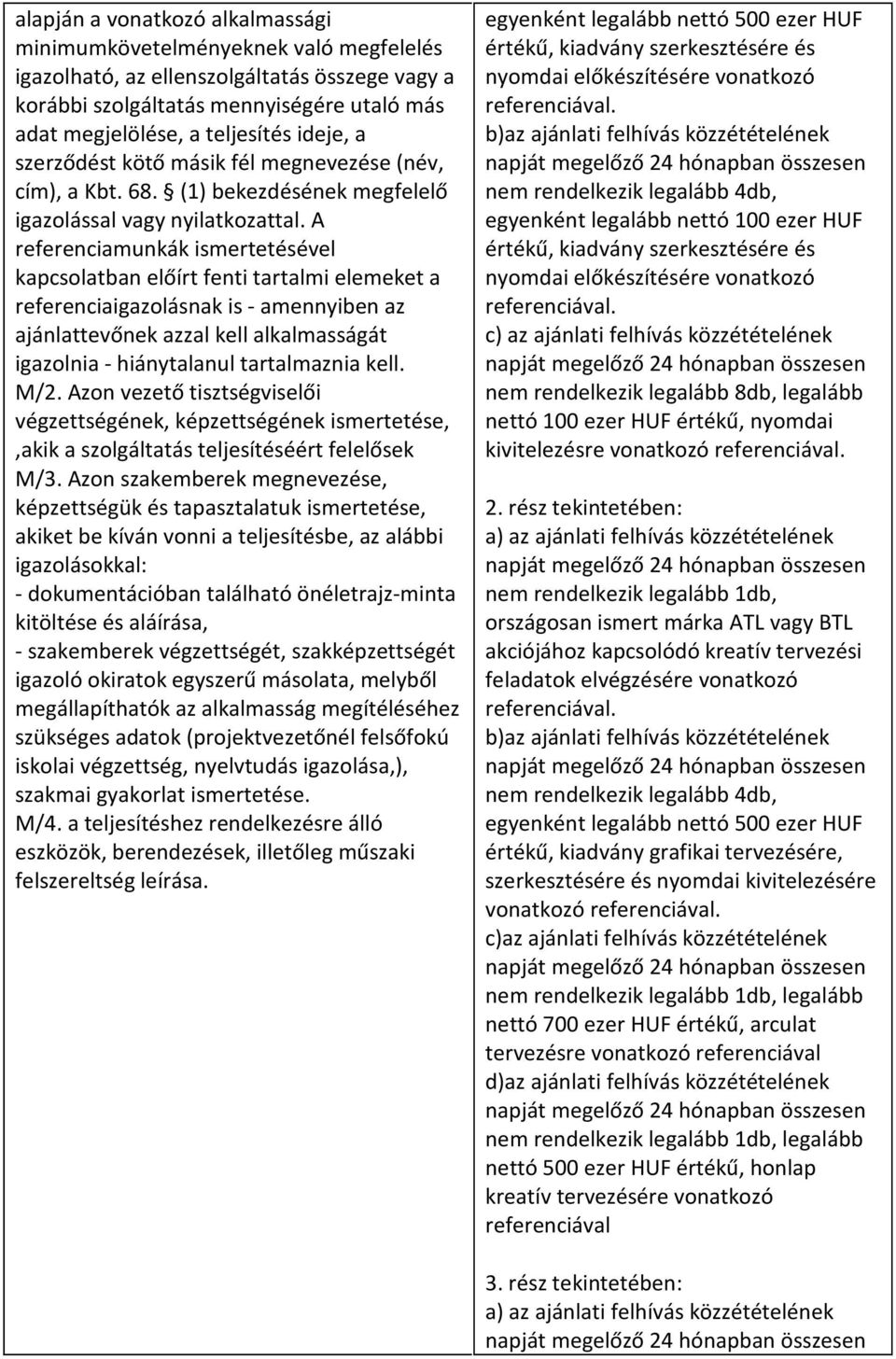 A referenciamunkák ismertetésével kapcsolatban előírt fenti tartalmi elemeket a referenciaigazolásnak is - amennyiben az ajánlattevőnek azzal kell alkalmasságát igazolnia - hiánytalanul tartalmaznia