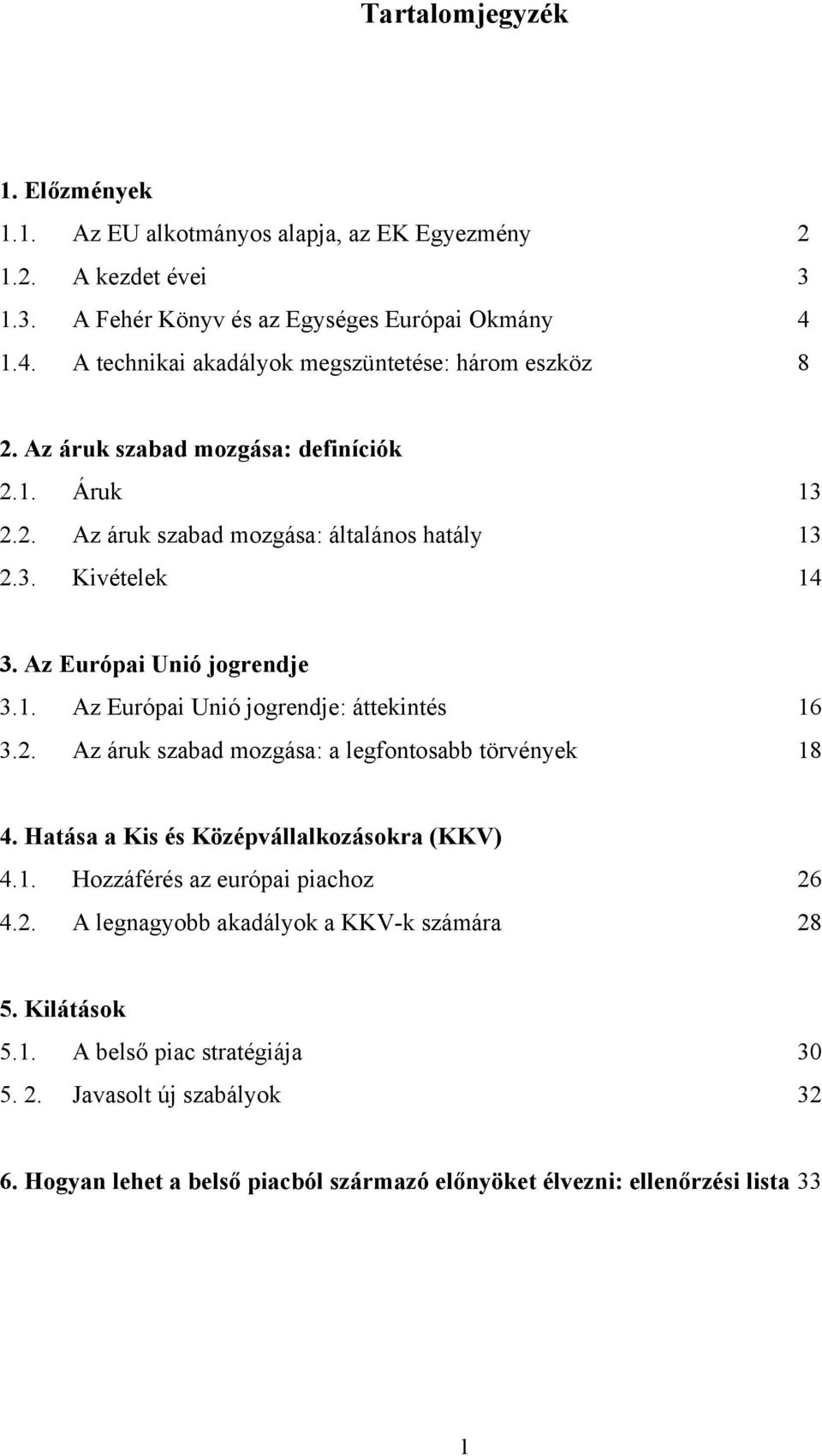 Az Európai Unió jogrendje 3.1. Az Európai Unió jogrendje: áttekintés 16 3.2. Az áruk szabad mozgása: a legfontosabb törvények 18 4. Hatása a Kis és Középvállalkozásokra (KKV) 4.1. Hozzáférés az európai piachoz 26 4.