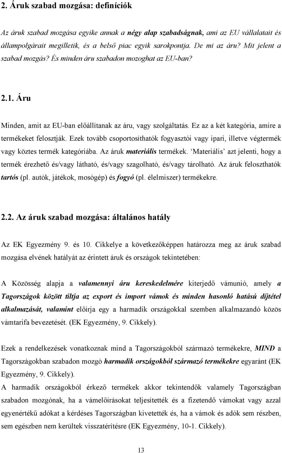 Ezek tovább csoportosíthatók fogyasztói vagy ipari, illetve végtermék vagy köztes termék kategóriába. Az áruk materiális termékek.