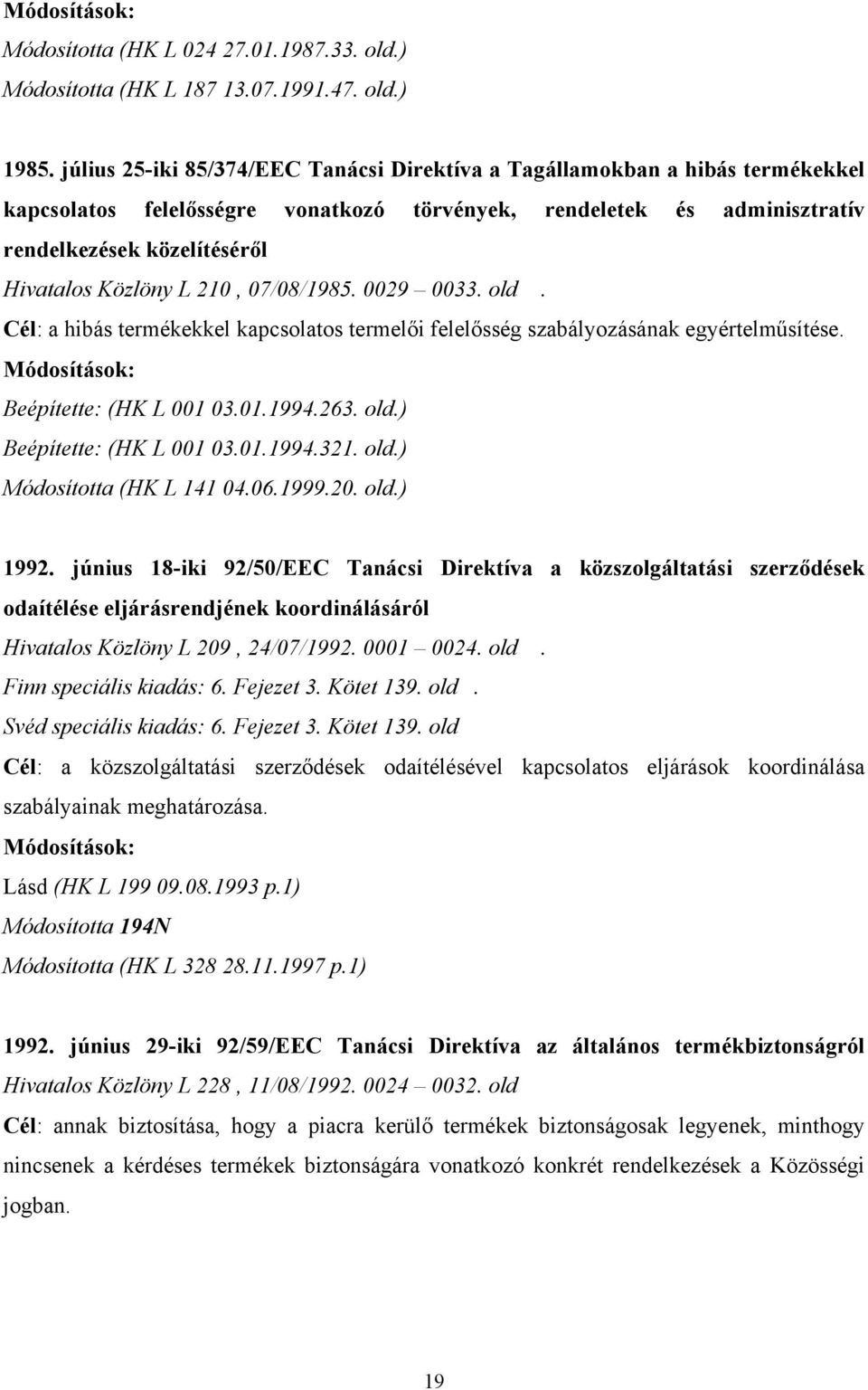 L 210, 07/08/1985. 0029 0033. old. Cél: a hibás termékekkel kapcsolatos termelői felelősség szabályozásának egyértelműsítése. Módosítások: Beépítette: (HK L 001 03.01.1994.263. old.) Beépítette: (HK L 001 03.