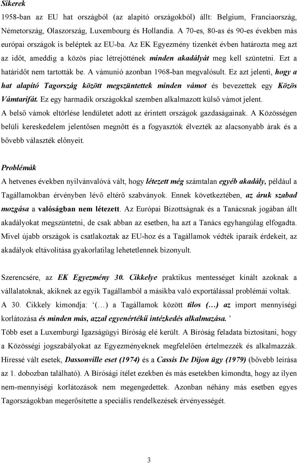 Az EK Egyezmény tizenkét évben határozta meg azt az időt, ameddig a közös piac létrejöttének minden akadályát meg kell szüntetni. Ezt a határidőt nem tartották be.