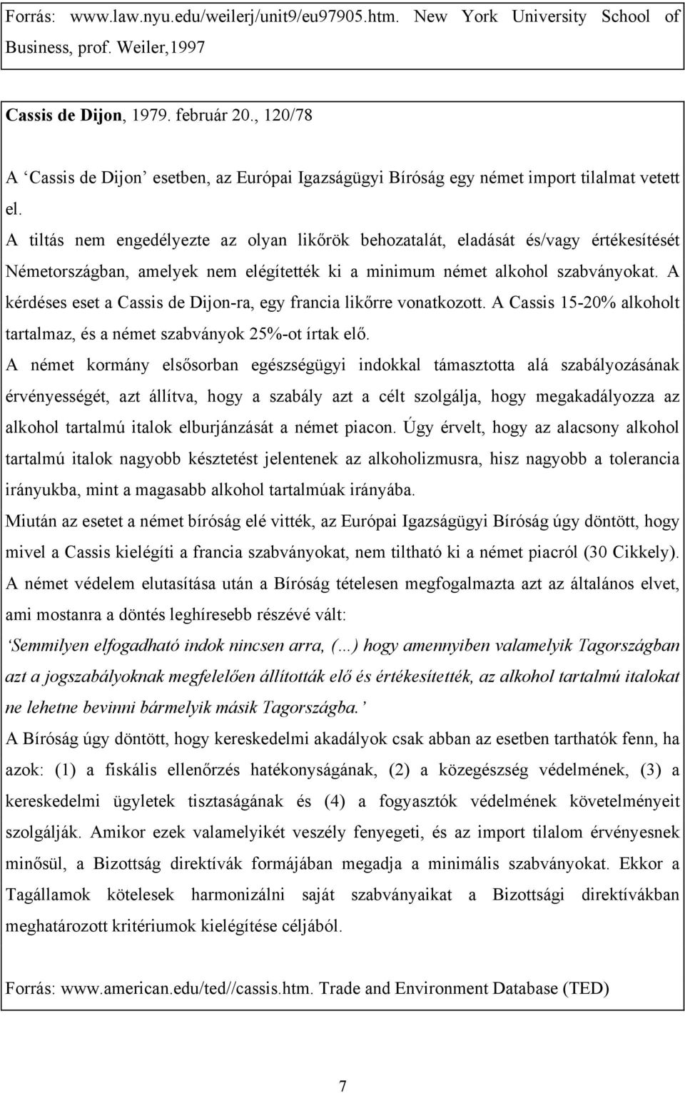 A tiltás nem engedélyezte az olyan likőrök behozatalát, eladását és/vagy értékesítését Németországban, amelyek nem elégítették ki a minimum német alkohol szabványokat.