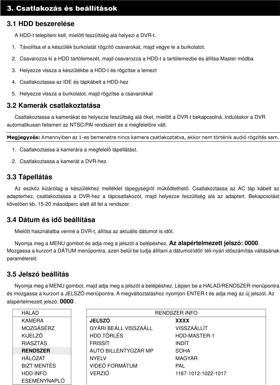 Csatlakoztassa az IDE és tápkábelt a HDD-hez 5. Helyezze vissza a burkolatot, majd rögzítse a csavarokkal 3.