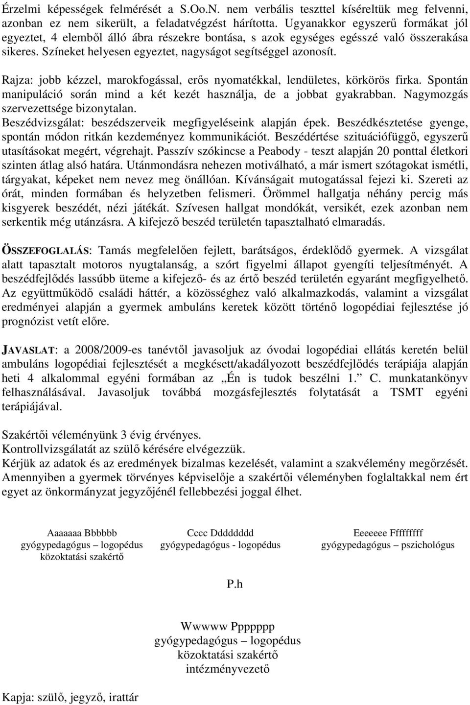 Rajza: jobb kézzel, marokfogással, erős nyomatékkal, lendületes, körkörös firka. Spontán manipuláció során mind a két kezét használja, de a jobbat gyakrabban. Nagymozgás szervezettsége bizonytalan.