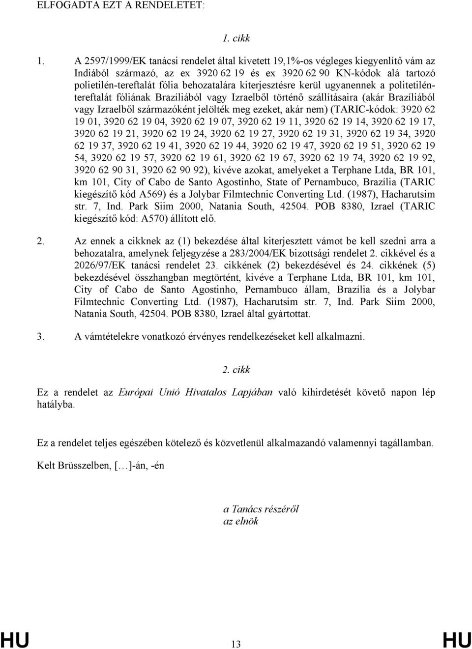 kiterjesztésre kerül ugyanennek a politetiléntereftalát fóliának Brazíliából vagy Izraelből történő szállításaira (akár Brazíliából vagy Izraelből származóként jelölték meg ezeket, akár nem)