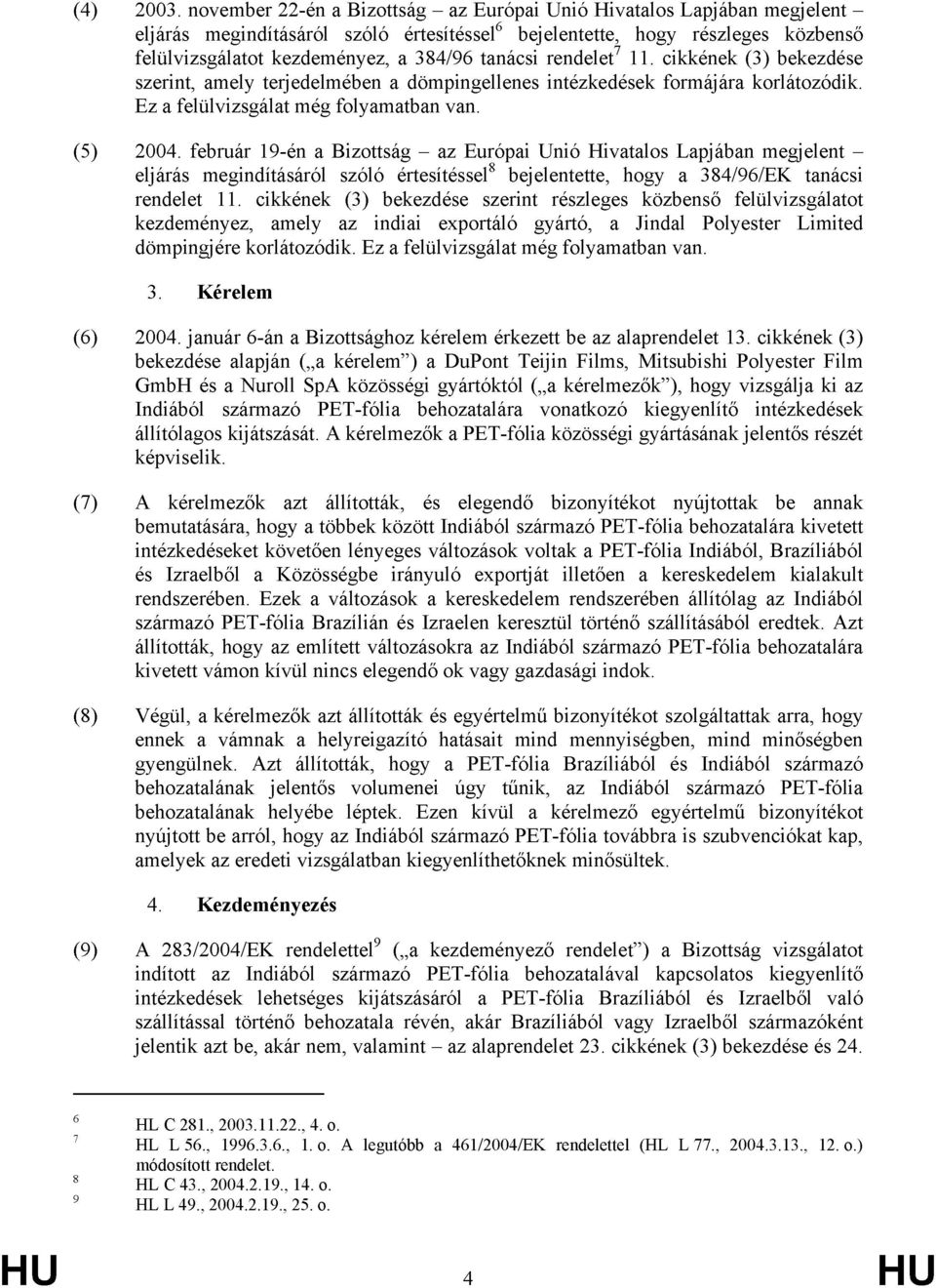 tanácsi rendelet 7 11. cikkének (3) bekezdése szerint, amely terjedelmében a dömpingellenes intézkedések formájára korlátozódik. Ez a felülvizsgálat még folyamatban van. (5) 2004.