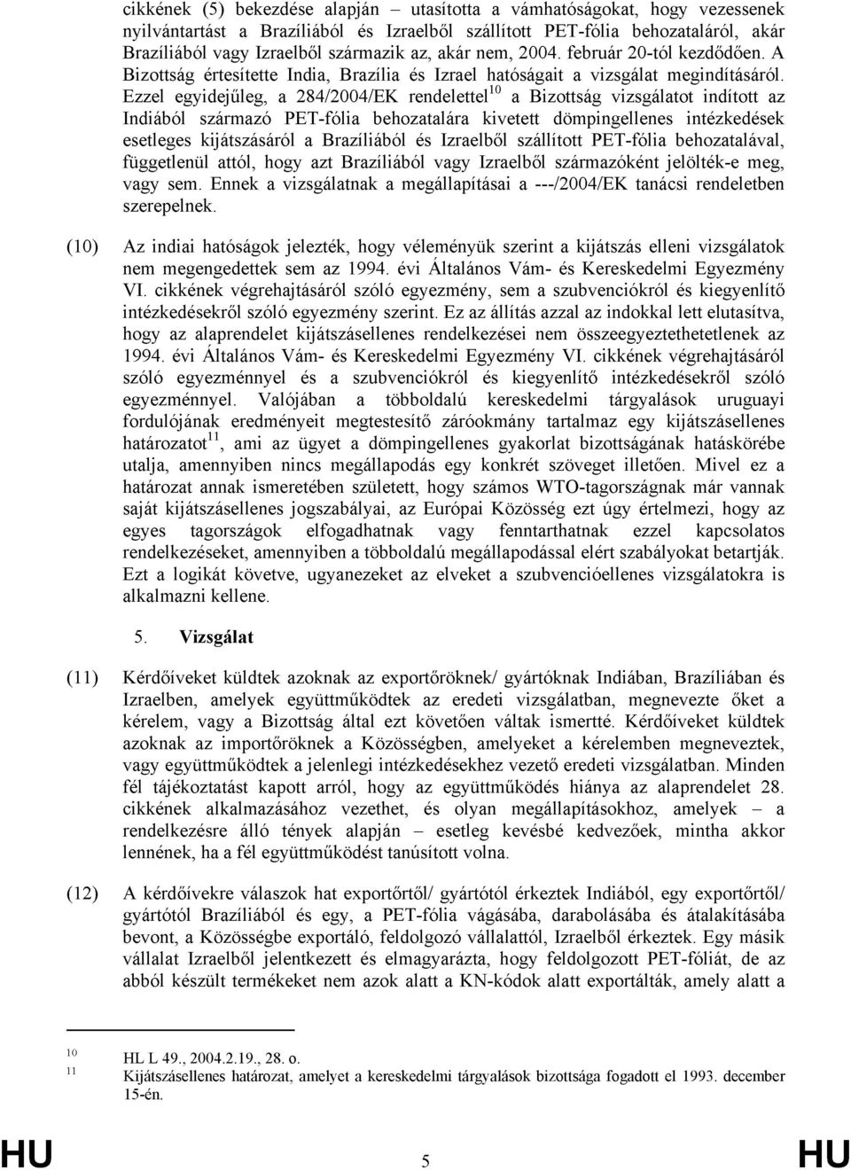 Ezzel egyidejűleg, a 284/2004/EK rendelettel 10 a Bizottság vizsgálatot indított az Indiából származó PET-fólia behozatalára kivetett dömpingellenes intézkedések esetleges kijátszásáról a Brazíliából