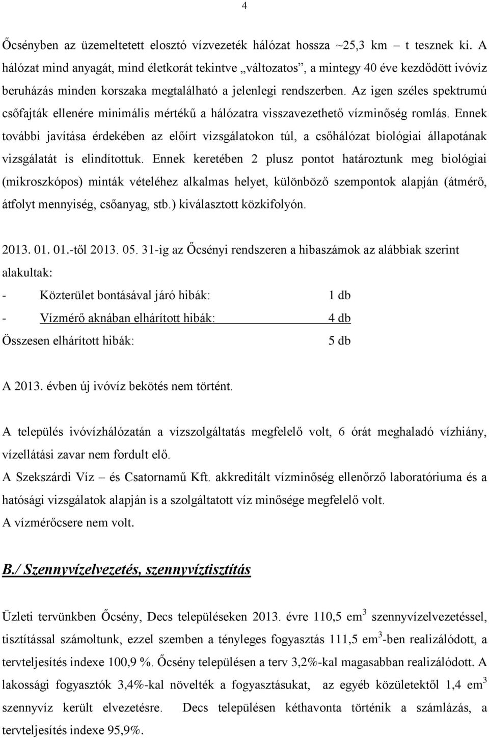 Az igen széles spektrumú csőfajták ellenére minimális mértékű a hálózatra visszavezethető vízminőség romlás.