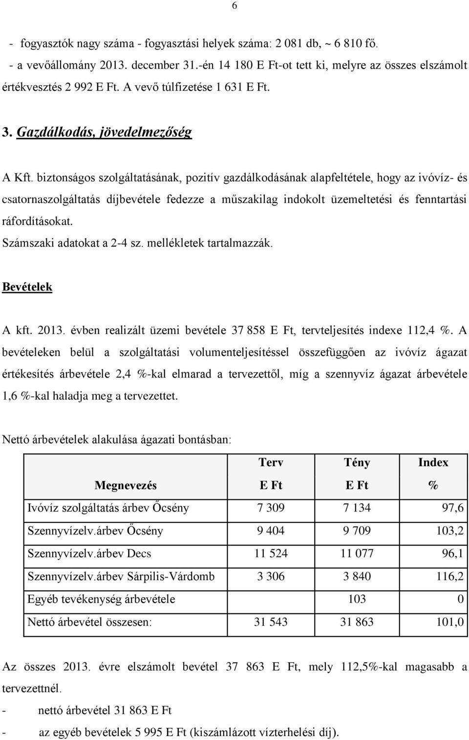 biztonságos szolgáltatásának, pozitív gazdálkodásának alapfeltétele, hogy az ivóvíz- és csatornaszolgáltatás díjbevétele fedezze a műszakilag indokolt üzemeltetési és fenntartási ráfordításokat.