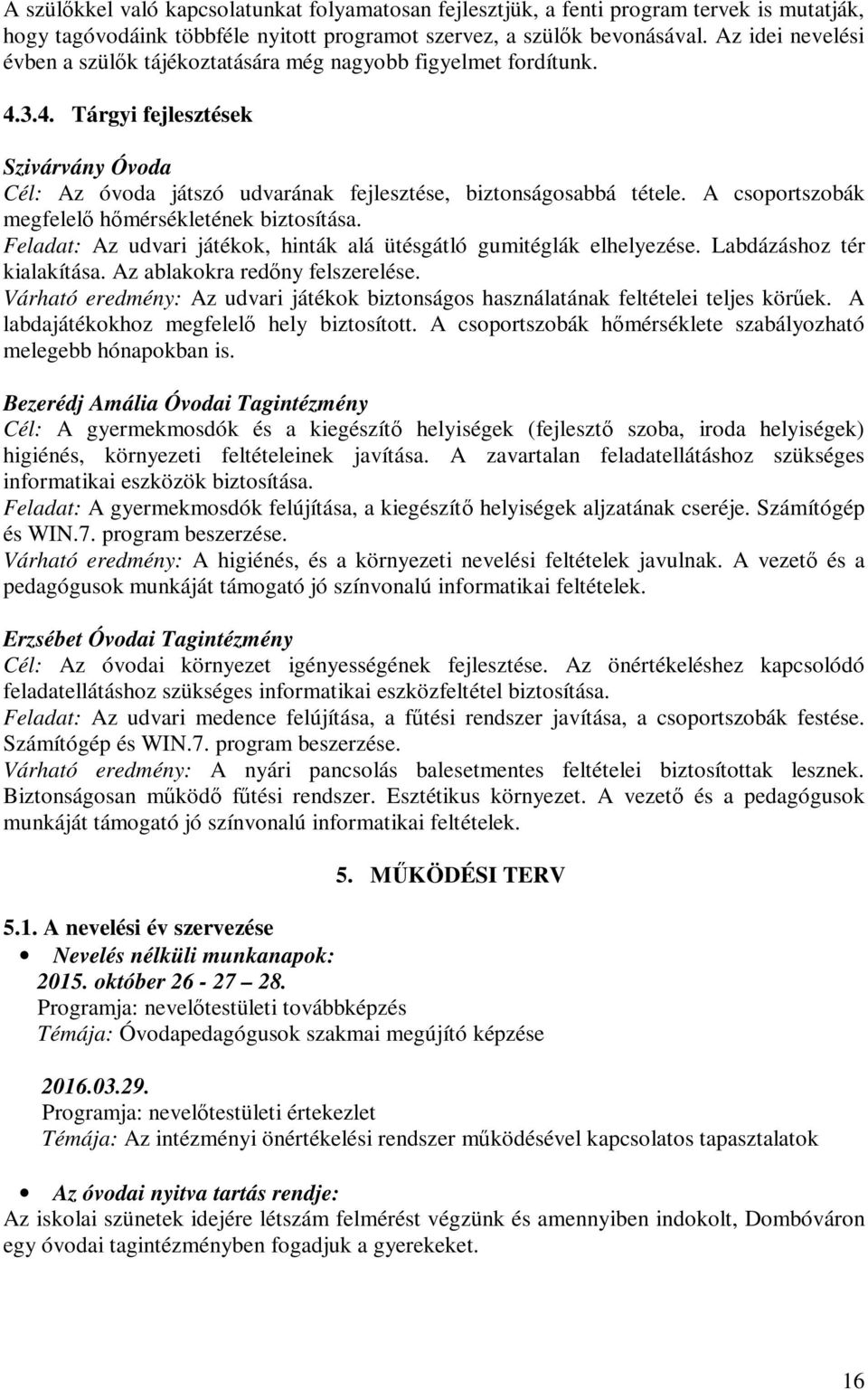 A csoportszobák megfelelő hőmérsékletének biztosítása. Feladat: Az udvari játékok, hinták alá ütésgátló gumitéglák elhelyezése. Labdázáshoz tér kialakítása. Az ablakokra redőny felszerelése.