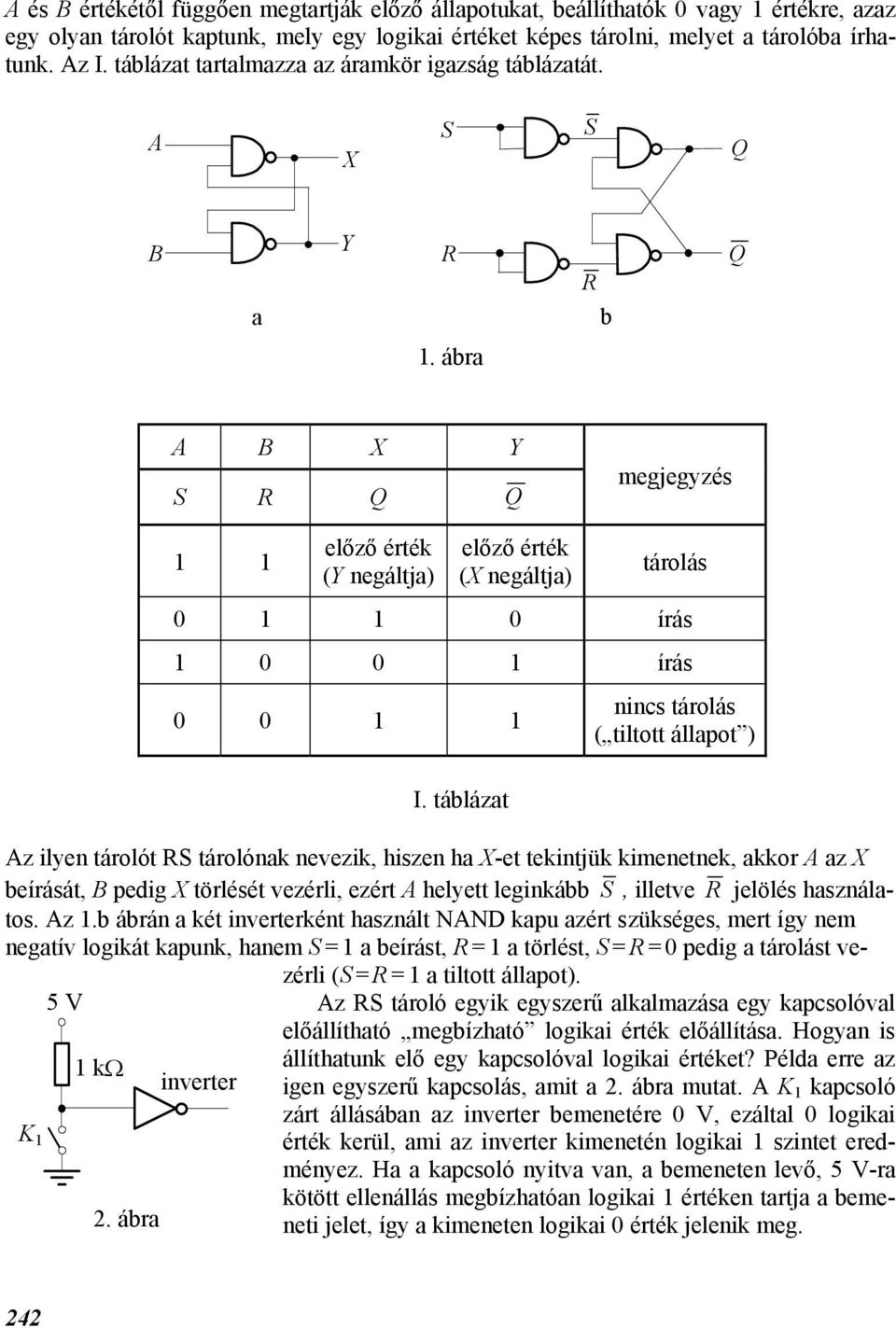 tálázat nincs tárolás ( tiltott állapot ) Az ilyen tárolót RS tárolónak nevezik, hiszen ha X-et tekintjük kimenetnek, akkor A az X eírását, B pedig X törlését vezérli, ezért A helyett leginká S,