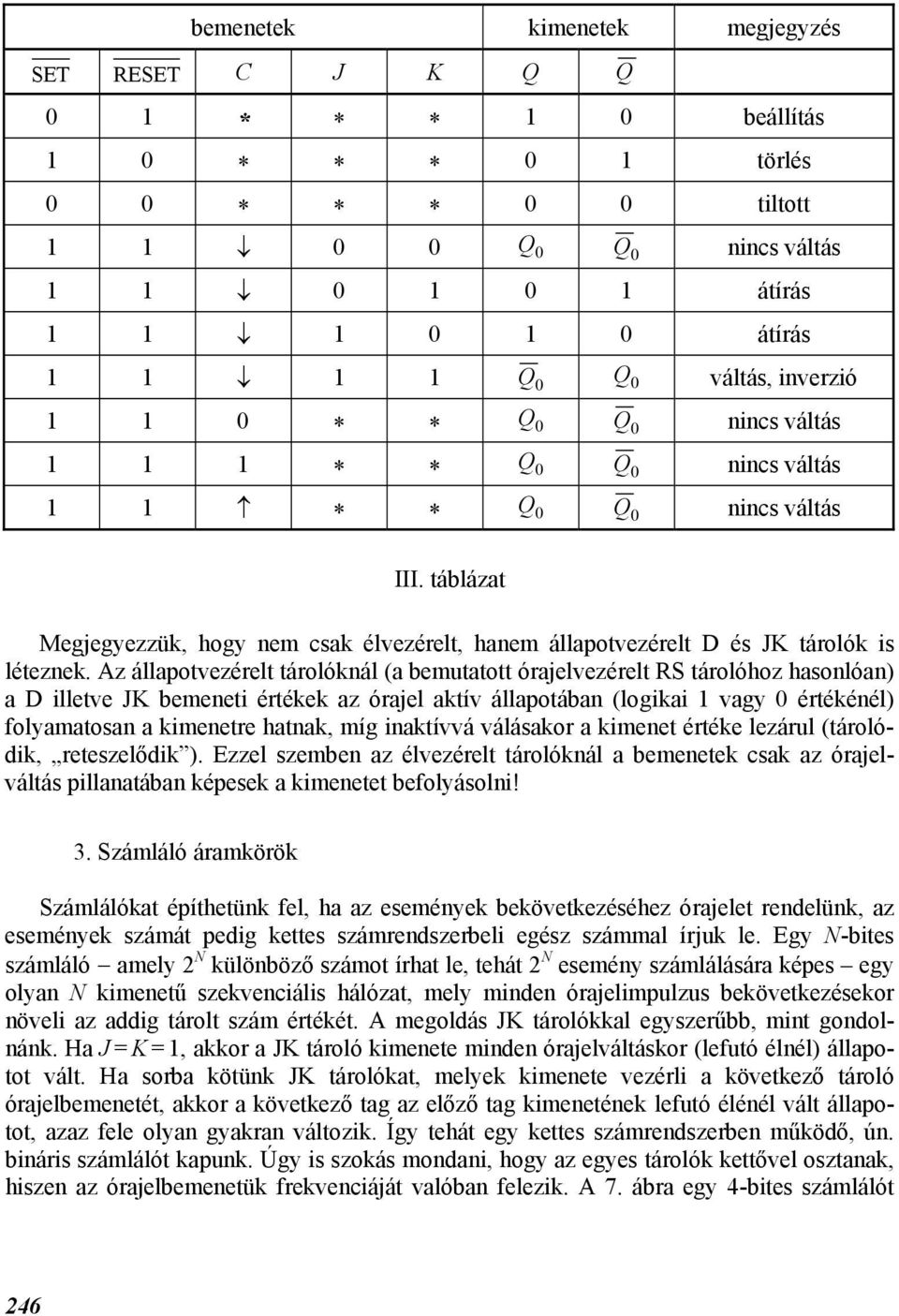 Az állapotvezérelt tárolóknál (a emutatott órajelvezérelt RS tárolóhoz hasonlóan) a D illetve JK emeneti értékek az órajel aktív állapotáan (logikai vagy 0 értékénél) folyamatosan a kimenetre hatnak,