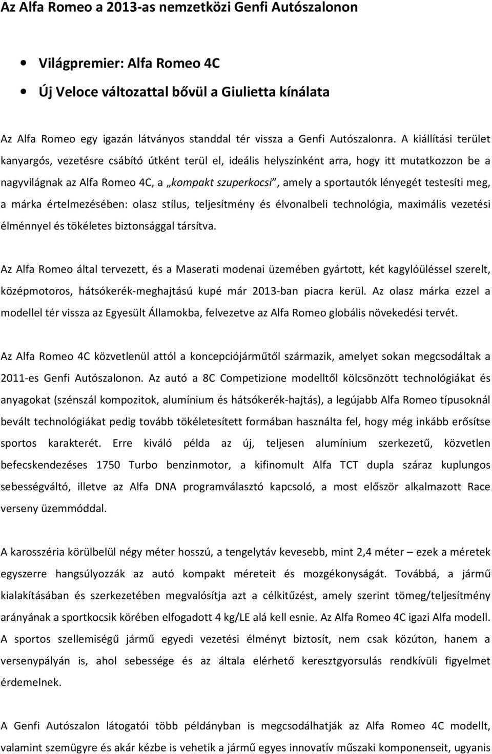 A kiállítási terület kanyargós, vezetésre csábító útként terül el, ideális helyszínként arra, hogy itt mutatkozzon be a nagyvilágnak az Alfa Romeo 4C, a kompakt szuperkocsi, amely a sportautók