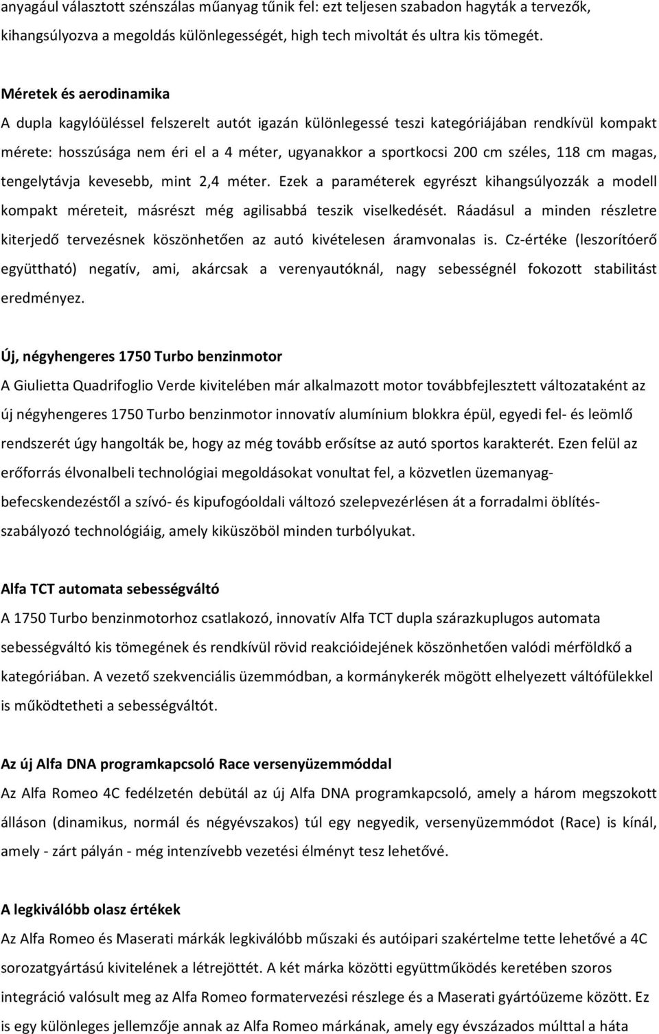 széles, 118 cm magas, tengelytávja kevesebb, mint 2,4 méter. Ezek a paraméterek egyrészt kihangsúlyozzák a modell kompakt méreteit, másrészt még agilisabbá teszik viselkedését.