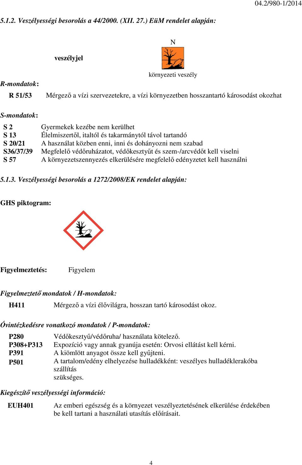 57 Gyermekek kezébe nem kerülhet Élelmiszertől, italtól és takarmánytól távol tartandó A használat közben enni, inni és dohányozni nem szabad Megfelelő védőruházatot, védőkesztyűt és szem-/arcvédőt