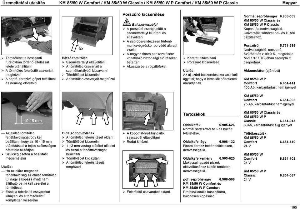 A porszűrő cseréje előtt a szeméttartályt kiüríteni és eltávolítani! A szűrőberendezésen történő munkavégzéskor porvédő álarcot viselni!