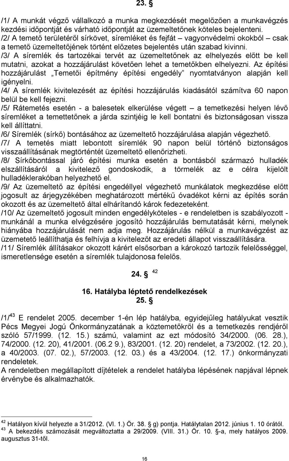 /3/ A síremlék és tartozékai tervét az üzemeltetőnek az elhelyezés előtt be kell mutatni, azokat a hozzájárulást követően lehet a temetőkben elhelyezni.