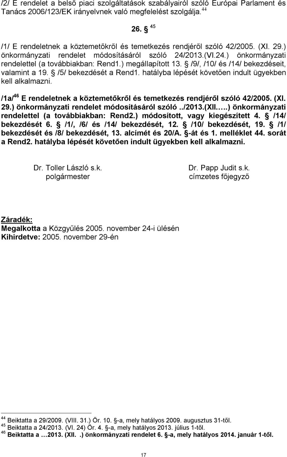 ) megállapított 13. /9/, /10/ és /14/ bekezdéseit, valamint a 19. /5/ bekezdését a Rend1. hatályba lépését követően indult ügyekben kell alkalmazni.