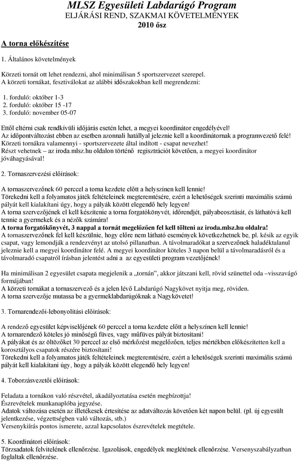 A körzeti tornákat, fesztiválokat az alábbi időszakokban kell megrendezni: 1. forduló: október 1-3 2. forduló: október 15-17 3.