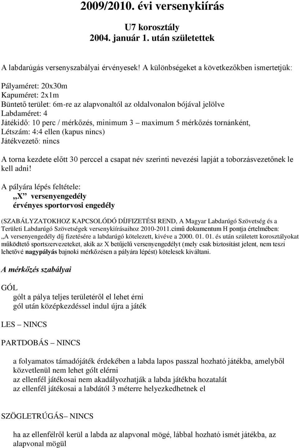 minimum 3 maximum 5 mérkőzés tornánként, Létszám: 4:4 ellen (kapus nincs) Játékvezető: nincs A torna kezdete előtt 30 perccel a csapat név szerinti nevezési lapját a toborzásvezetőnek le kell adni!